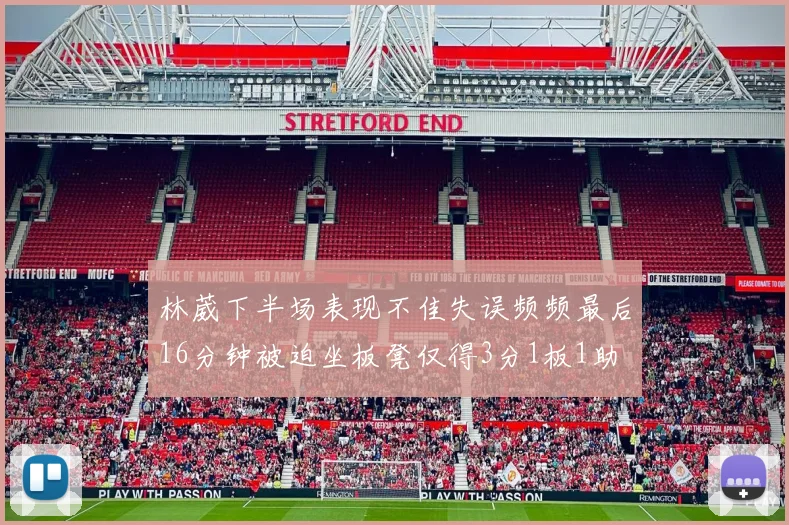 林葳下半场表现不佳失误频频最后16分钟被迫坐板凳仅得3分1板1助