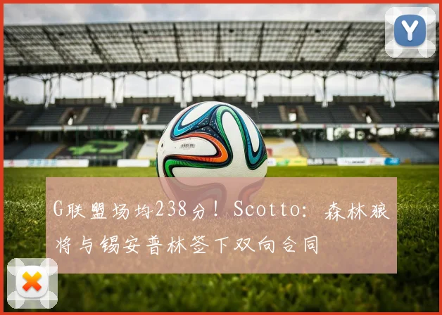 G联盟场均238分！Scotto：森林狼将与锡安普林签下双向合同