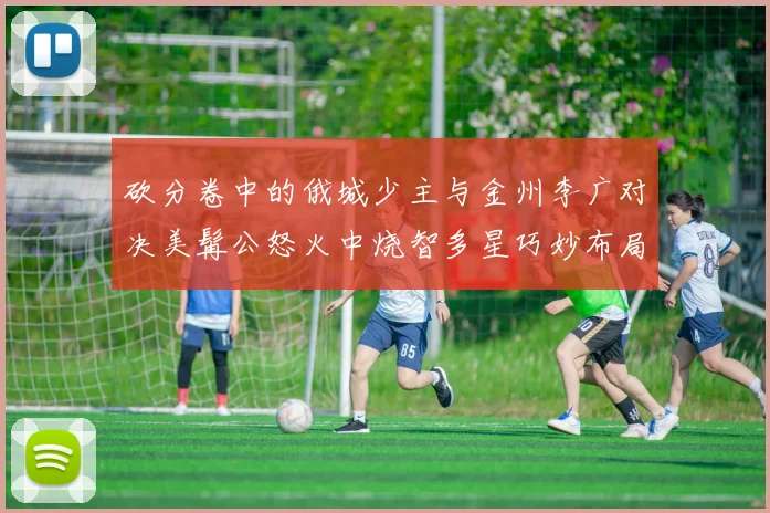 砍分卷中的俄城少主与金州李广对决美髯公怒火中烧智多星巧妙布局
