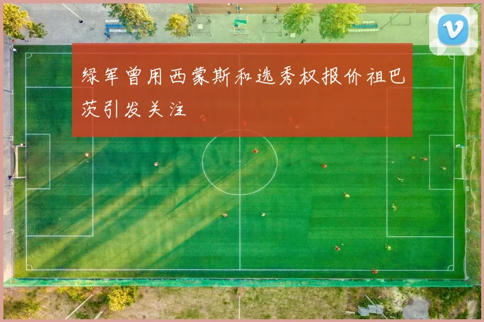 绿军曾用西蒙斯和选秀权报价祖巴茨引发关注