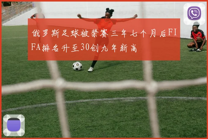 俄罗斯足球被禁赛三年七个月后FIFA排名升至30创九年新高