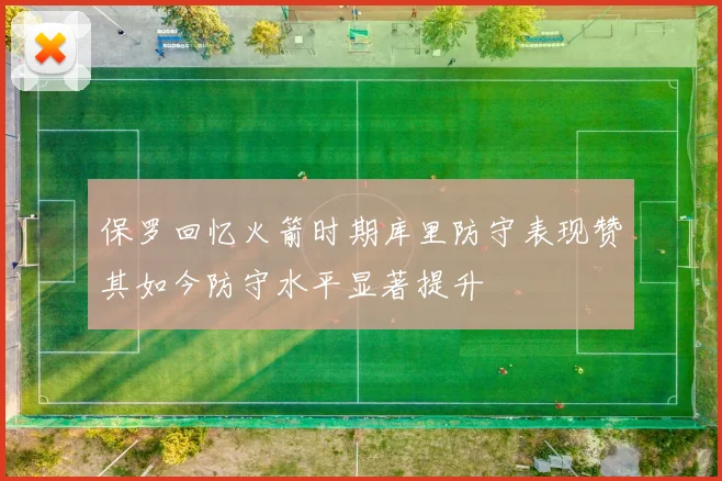 保罗回忆火箭时期库里防守表现赞其如今防守水平显著提升