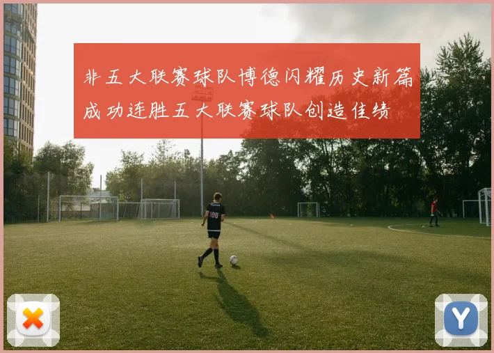 非五大联赛球队博德闪耀历史新篇成功连胜五大联赛球队创造佳绩