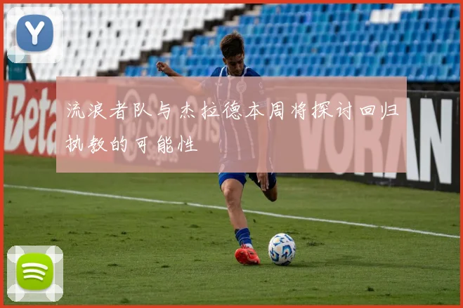 流浪者队与杰拉德本周将探讨回归执教的可能性
