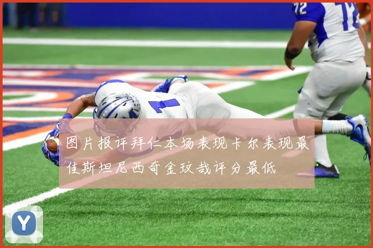 图片报评拜仁本场表现卡尔表现最佳斯坦尼西奇金玟哉评分最低