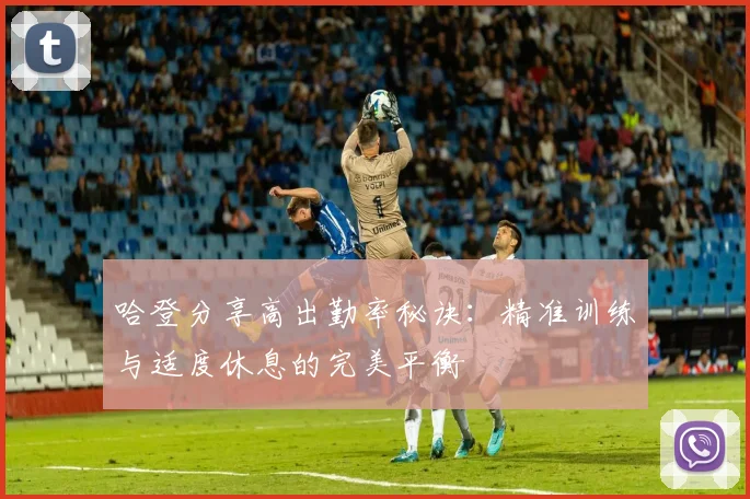 哈登分享高出勤率秘诀：精准训练与适度休息的完美平衡