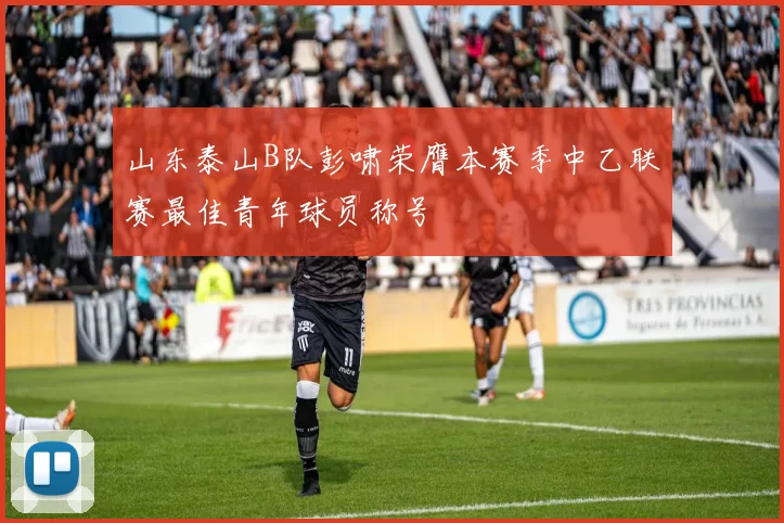 山东泰山B队彭啸荣膺本赛季中乙联赛最佳青年球员称号