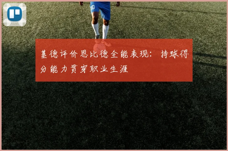 基德评价恩比德全能表现：持球得分能力贯穿职业生涯