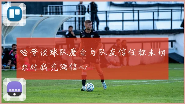 哈登谈球队磨合与队友信任称米切尔对我充满信心