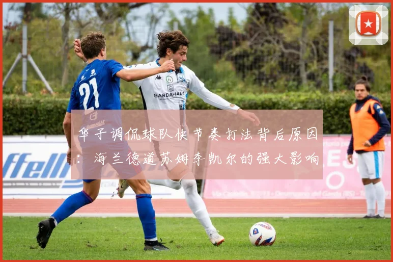 华子调侃球队快节奏打法背后原因：海兰德道苏姆李凯尔的强大影响力