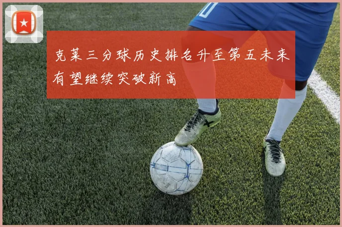 克莱三分球历史排名升至第五未来有望继续突破新高