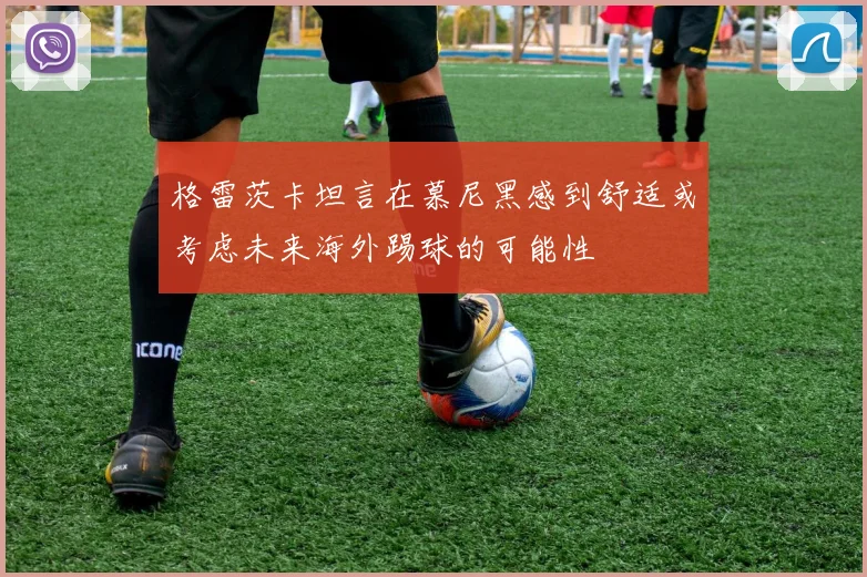 格雷茨卡坦言在慕尼黑感到舒适或考虑未来海外踢球的可能性